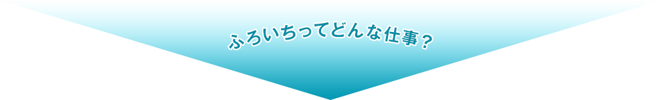 ふろいちってどんな仕事？