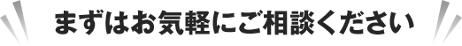 まずはお気軽にご相談ください