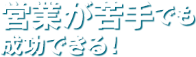 営業が苦手でも成功できる！