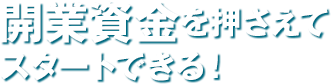 開業資金を押さえてスタートできる！