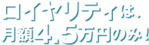 ロイヤリティは、月額4.5万円のみ！